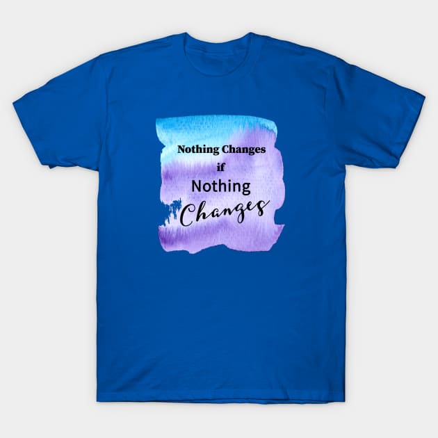 Nothing changes if nothing changes T-Shirt by JodyzDesigns